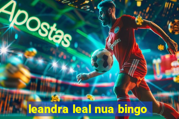 leandra leal nua bingo